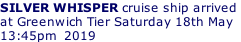 SILVER WHISPER cruise ship arrived  at Greenwich Tier Saturday 18th May 13:45pm  2019
